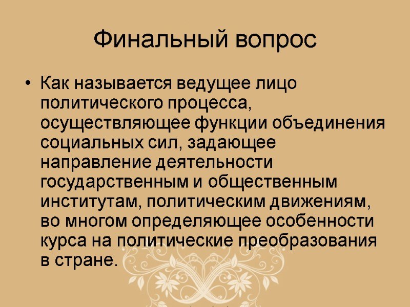 Финальный вопрос Как называется ведущее лицо политического процесса, осуществляющее функции объединения социальных сил, задающее